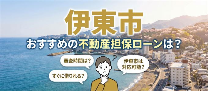 伊東市でおすすめの不動産担保ローンは？