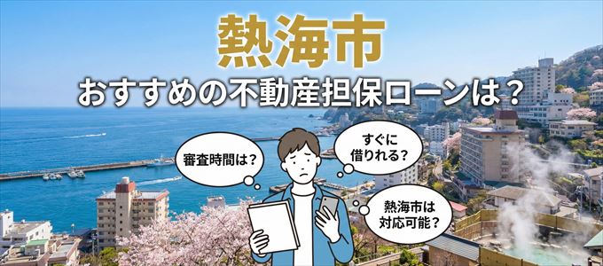 熱海市でおすすめの不動産担保ローンは？
