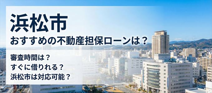 浜松市でおすすめの不動産担保ローンは?