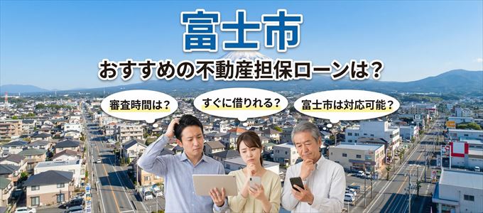 富士市でおすすめの不動産担保ローンは?
