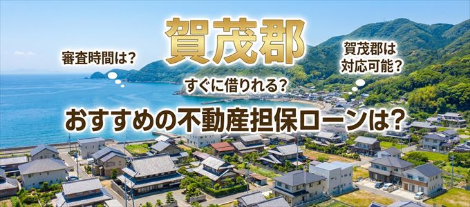 賀茂郡でおすすめの不動産担保ローンは？