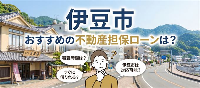 伊豆市でおすすめの不動産担保ローンは？